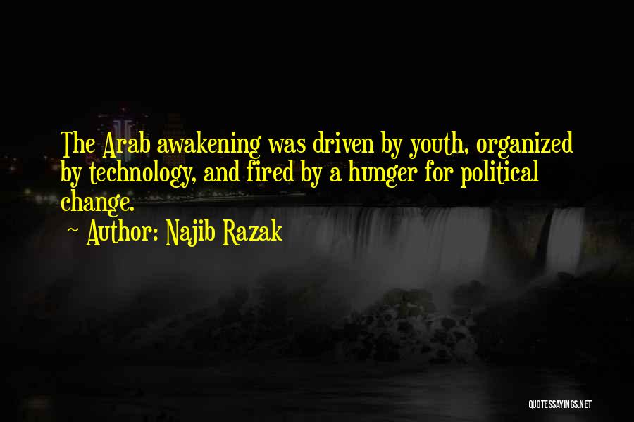Najib Razak Quotes: The Arab Awakening Was Driven By Youth, Organized By Technology, And Fired By A Hunger For Political Change.