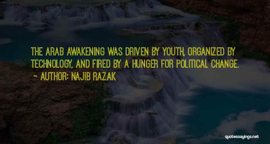 Najib Razak Quotes: The Arab Awakening Was Driven By Youth, Organized By Technology, And Fired By A Hunger For Political Change.