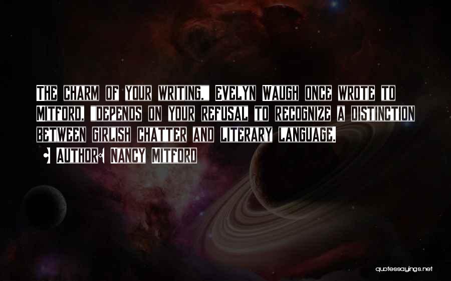 Nancy Mitford Quotes: The Charm Of Your Writing, Evelyn Waugh Once Wrote To Mitford, Depends On Your Refusal To Recognize A Distinction Between