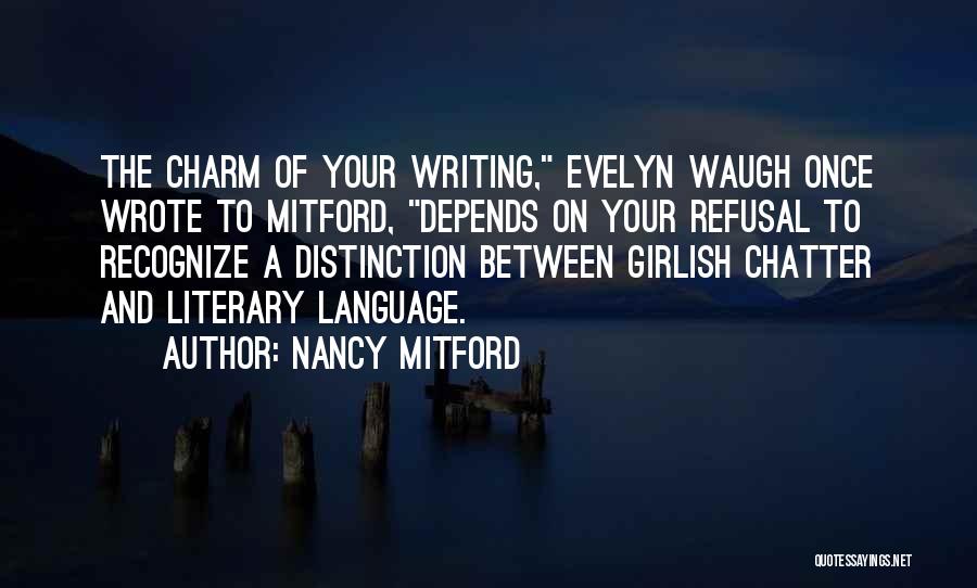 Nancy Mitford Quotes: The Charm Of Your Writing, Evelyn Waugh Once Wrote To Mitford, Depends On Your Refusal To Recognize A Distinction Between