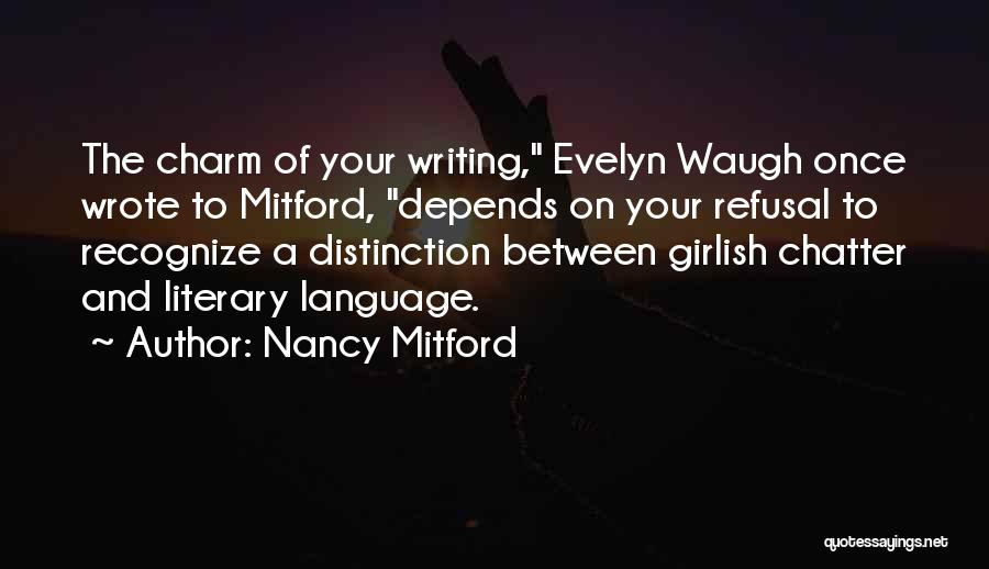 Nancy Mitford Quotes: The Charm Of Your Writing, Evelyn Waugh Once Wrote To Mitford, Depends On Your Refusal To Recognize A Distinction Between
