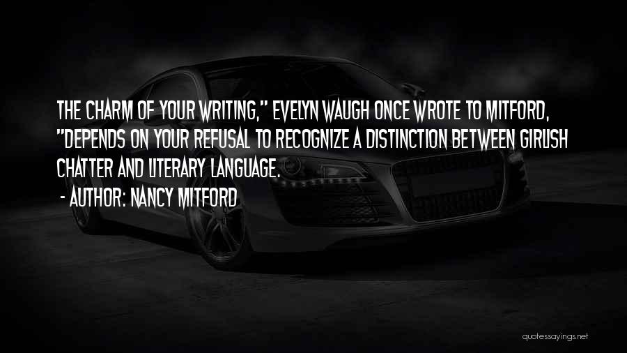 Nancy Mitford Quotes: The Charm Of Your Writing, Evelyn Waugh Once Wrote To Mitford, Depends On Your Refusal To Recognize A Distinction Between