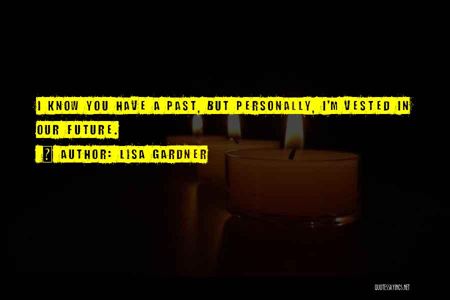 Lisa Gardner Quotes: I Know You Have A Past, But Personally, I'm Vested In Our Future.
