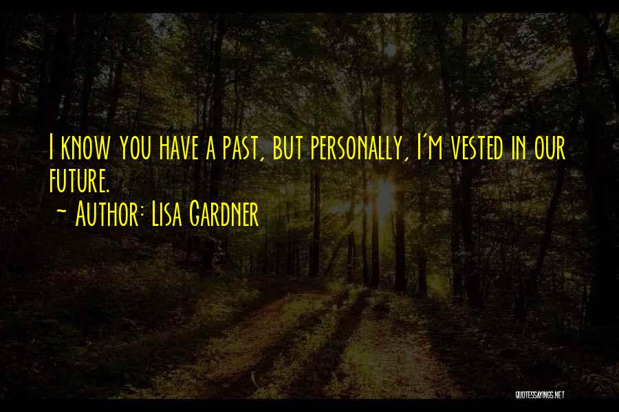 Lisa Gardner Quotes: I Know You Have A Past, But Personally, I'm Vested In Our Future.