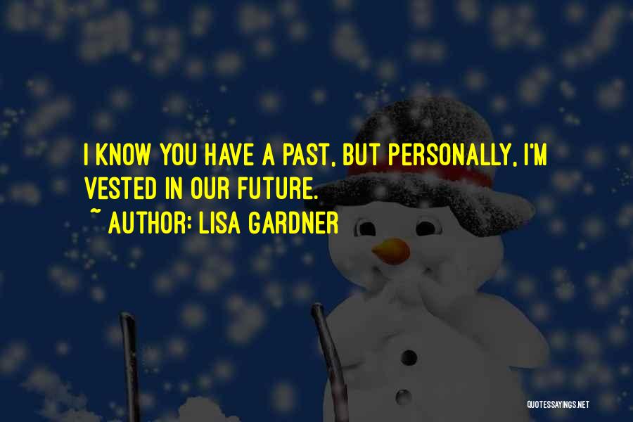 Lisa Gardner Quotes: I Know You Have A Past, But Personally, I'm Vested In Our Future.