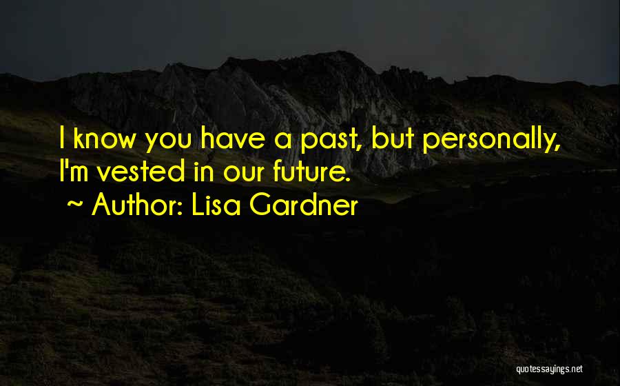 Lisa Gardner Quotes: I Know You Have A Past, But Personally, I'm Vested In Our Future.