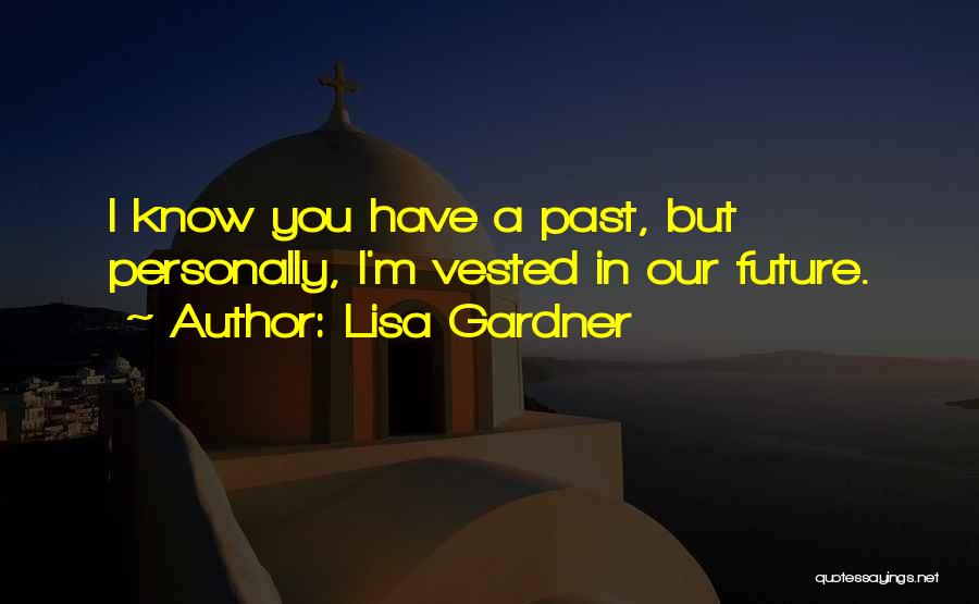 Lisa Gardner Quotes: I Know You Have A Past, But Personally, I'm Vested In Our Future.