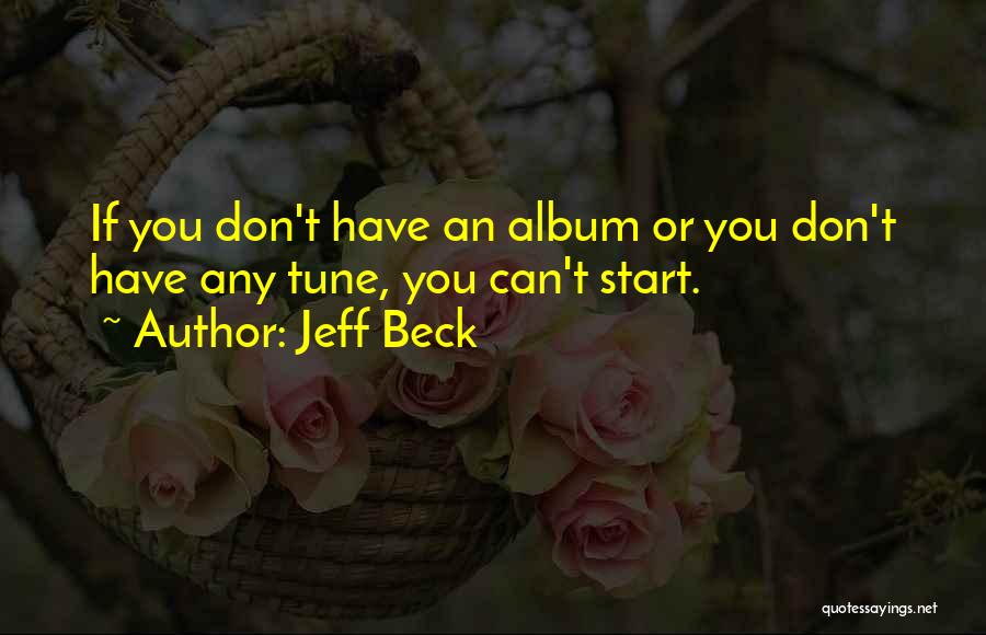 Jeff Beck Quotes: If You Don't Have An Album Or You Don't Have Any Tune, You Can't Start.