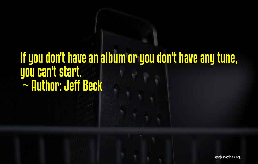 Jeff Beck Quotes: If You Don't Have An Album Or You Don't Have Any Tune, You Can't Start.