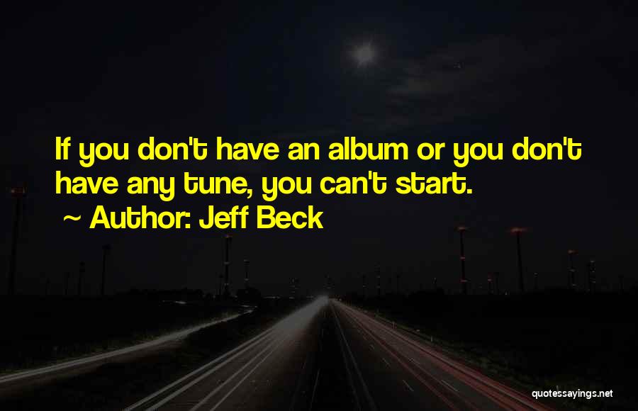 Jeff Beck Quotes: If You Don't Have An Album Or You Don't Have Any Tune, You Can't Start.