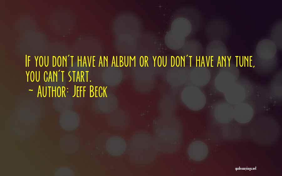 Jeff Beck Quotes: If You Don't Have An Album Or You Don't Have Any Tune, You Can't Start.