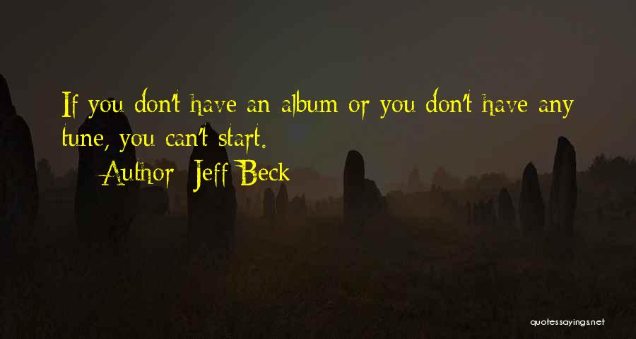 Jeff Beck Quotes: If You Don't Have An Album Or You Don't Have Any Tune, You Can't Start.