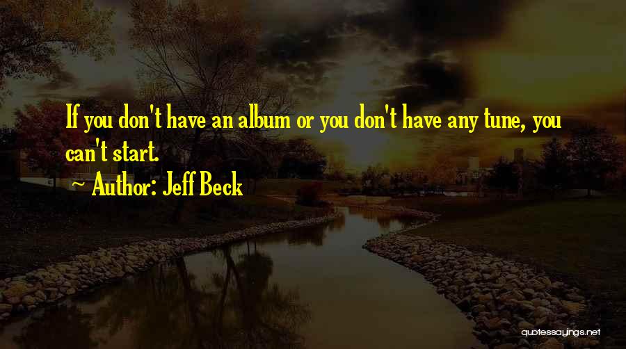 Jeff Beck Quotes: If You Don't Have An Album Or You Don't Have Any Tune, You Can't Start.