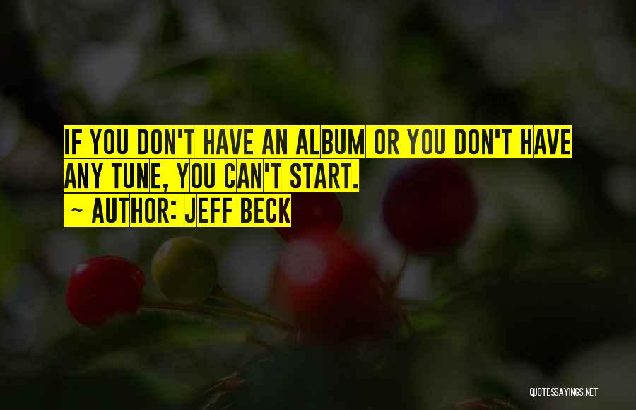 Jeff Beck Quotes: If You Don't Have An Album Or You Don't Have Any Tune, You Can't Start.