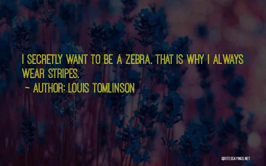 Louis Tomlinson Quotes: I Secretly Want To Be A Zebra. That Is Why I Always Wear Stripes.