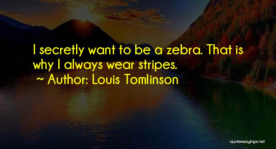 Louis Tomlinson Quotes: I Secretly Want To Be A Zebra. That Is Why I Always Wear Stripes.