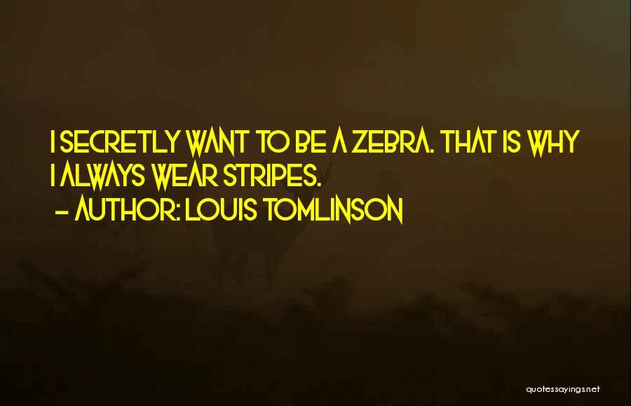 Louis Tomlinson Quotes: I Secretly Want To Be A Zebra. That Is Why I Always Wear Stripes.