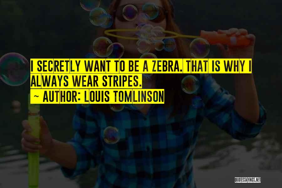 Louis Tomlinson Quotes: I Secretly Want To Be A Zebra. That Is Why I Always Wear Stripes.