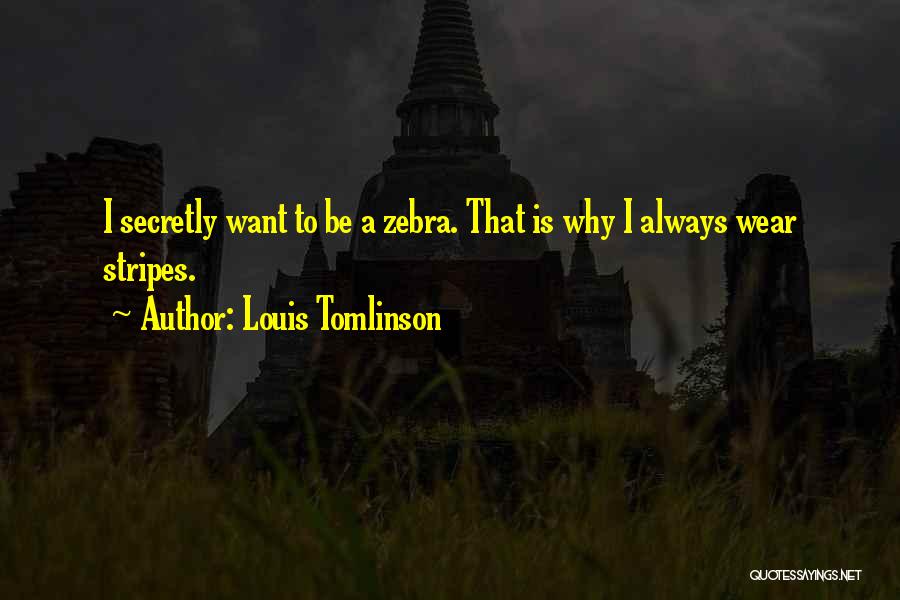 Louis Tomlinson Quotes: I Secretly Want To Be A Zebra. That Is Why I Always Wear Stripes.