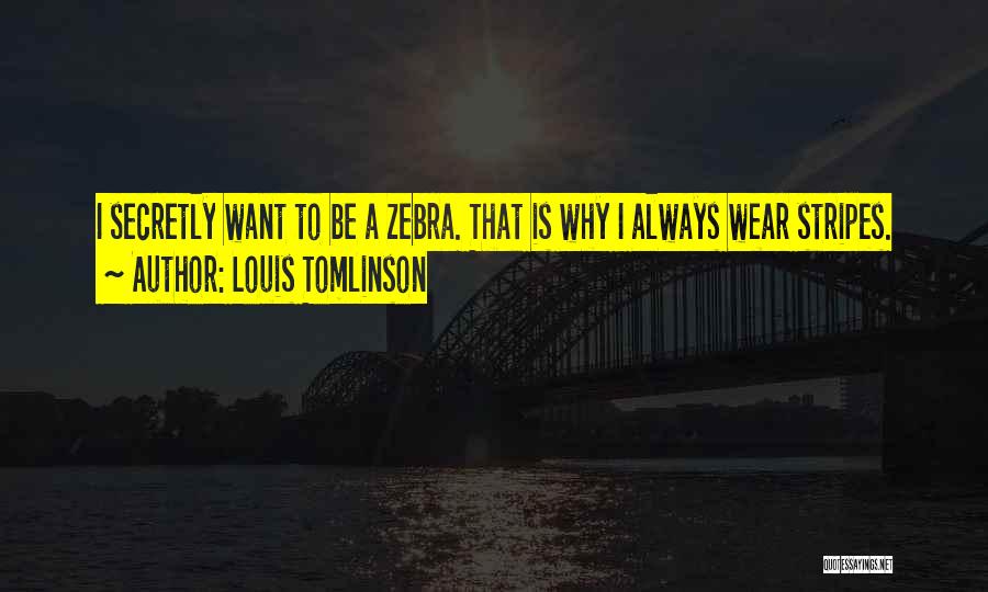 Louis Tomlinson Quotes: I Secretly Want To Be A Zebra. That Is Why I Always Wear Stripes.