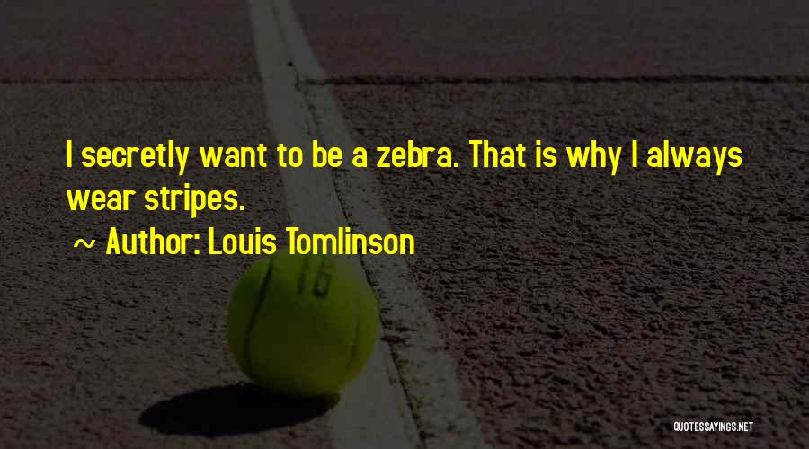 Louis Tomlinson Quotes: I Secretly Want To Be A Zebra. That Is Why I Always Wear Stripes.