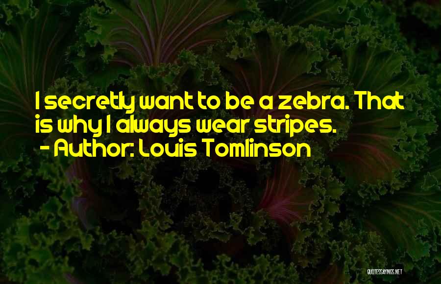 Louis Tomlinson Quotes: I Secretly Want To Be A Zebra. That Is Why I Always Wear Stripes.