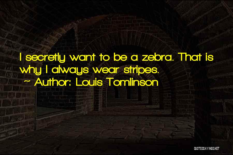 Louis Tomlinson Quotes: I Secretly Want To Be A Zebra. That Is Why I Always Wear Stripes.