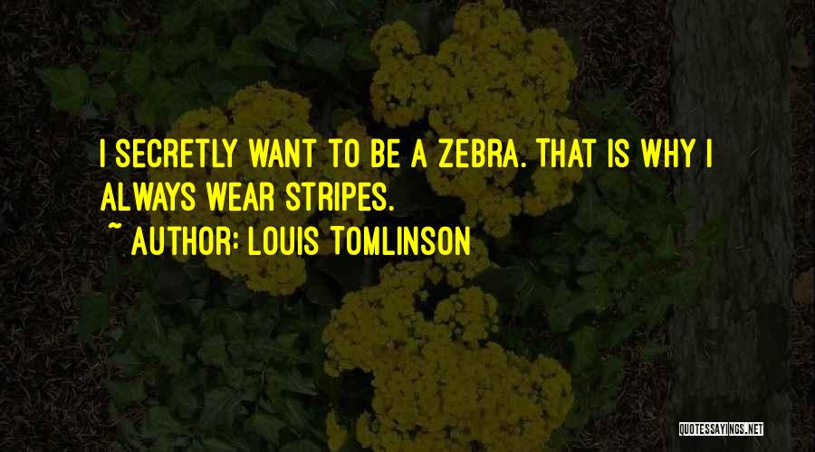Louis Tomlinson Quotes: I Secretly Want To Be A Zebra. That Is Why I Always Wear Stripes.