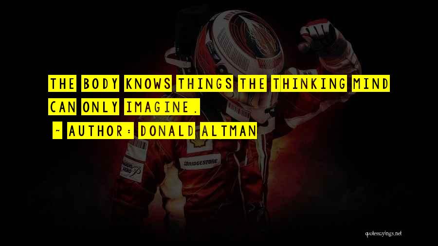 Donald Altman Quotes: The Body Knows Things The Thinking Mind Can Only Imagine.