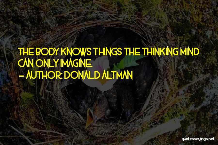 Donald Altman Quotes: The Body Knows Things The Thinking Mind Can Only Imagine.