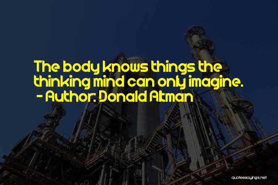 Donald Altman Quotes: The Body Knows Things The Thinking Mind Can Only Imagine.