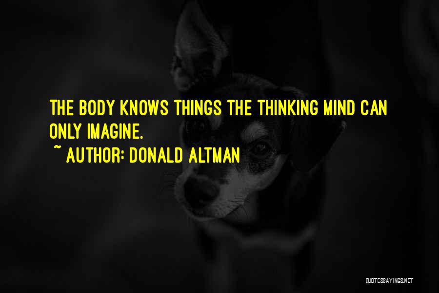 Donald Altman Quotes: The Body Knows Things The Thinking Mind Can Only Imagine.