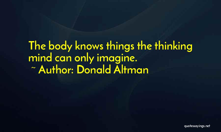 Donald Altman Quotes: The Body Knows Things The Thinking Mind Can Only Imagine.