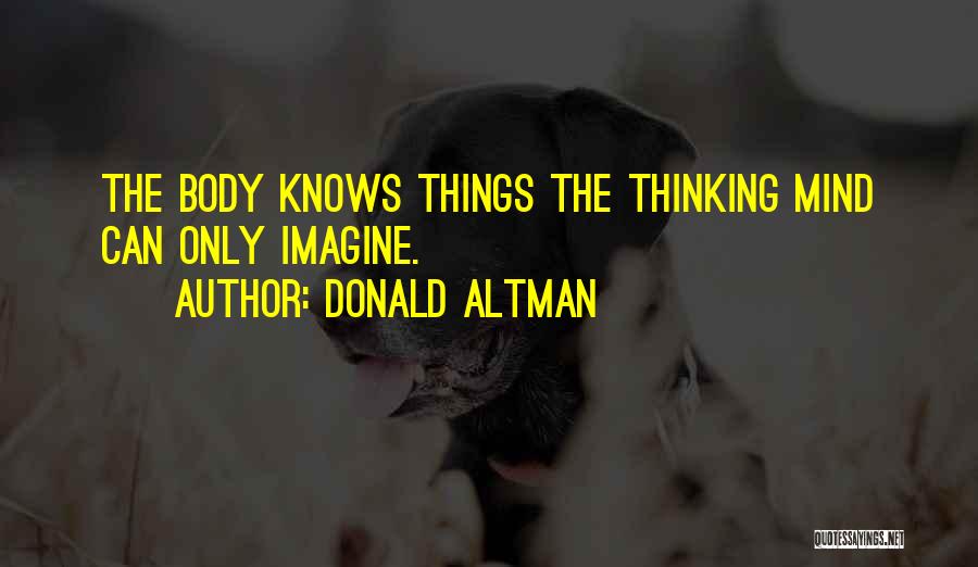 Donald Altman Quotes: The Body Knows Things The Thinking Mind Can Only Imagine.