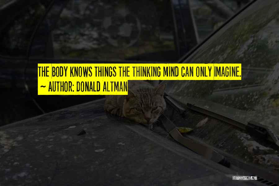 Donald Altman Quotes: The Body Knows Things The Thinking Mind Can Only Imagine.