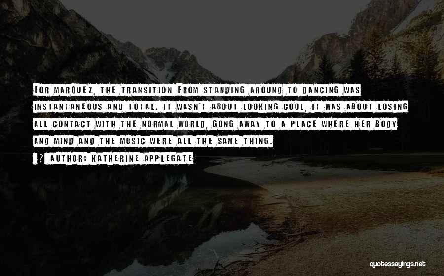 Katherine Applegate Quotes: For Marquez, The Transition From Standing Around To Dancing Was Instantaneous And Total. It Wasn't About Looking Cool, It Was