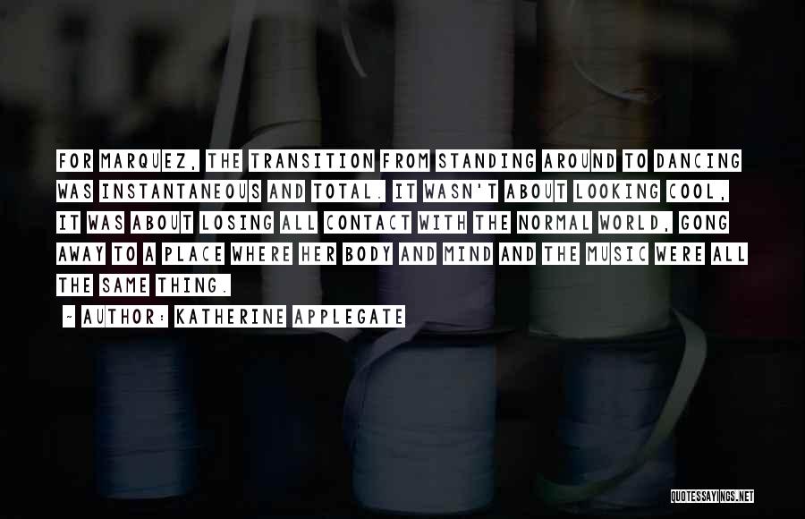 Katherine Applegate Quotes: For Marquez, The Transition From Standing Around To Dancing Was Instantaneous And Total. It Wasn't About Looking Cool, It Was