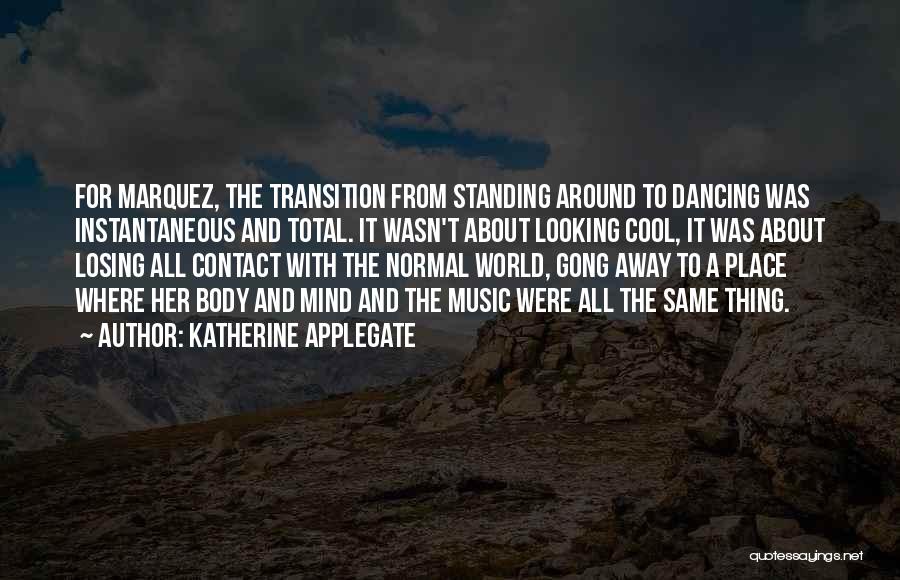 Katherine Applegate Quotes: For Marquez, The Transition From Standing Around To Dancing Was Instantaneous And Total. It Wasn't About Looking Cool, It Was