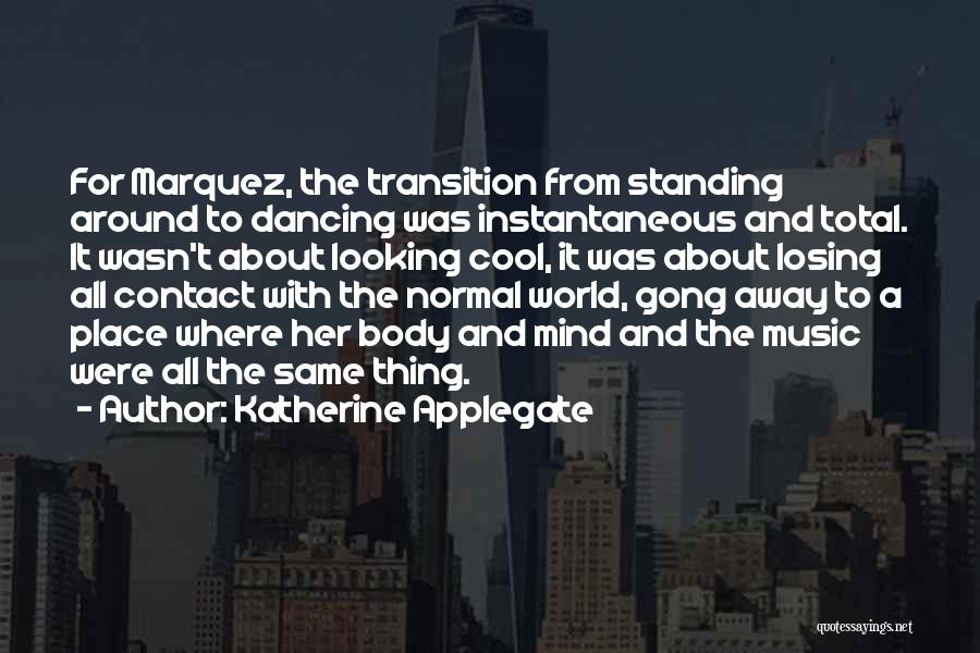 Katherine Applegate Quotes: For Marquez, The Transition From Standing Around To Dancing Was Instantaneous And Total. It Wasn't About Looking Cool, It Was