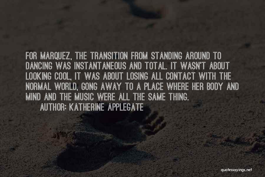 Katherine Applegate Quotes: For Marquez, The Transition From Standing Around To Dancing Was Instantaneous And Total. It Wasn't About Looking Cool, It Was