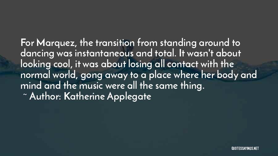 Katherine Applegate Quotes: For Marquez, The Transition From Standing Around To Dancing Was Instantaneous And Total. It Wasn't About Looking Cool, It Was