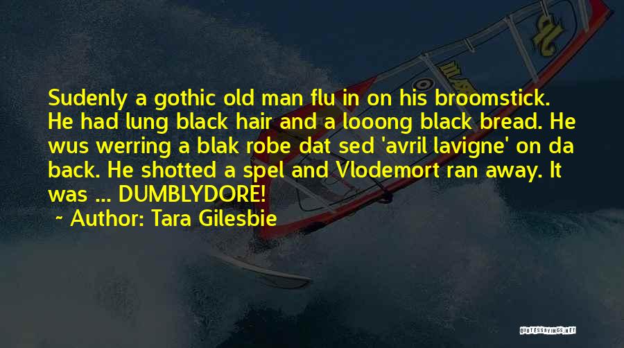 Tara Gilesbie Quotes: Sudenly A Gothic Old Man Flu In On His Broomstick. He Had Lung Black Hair And A Looong Black Bread.