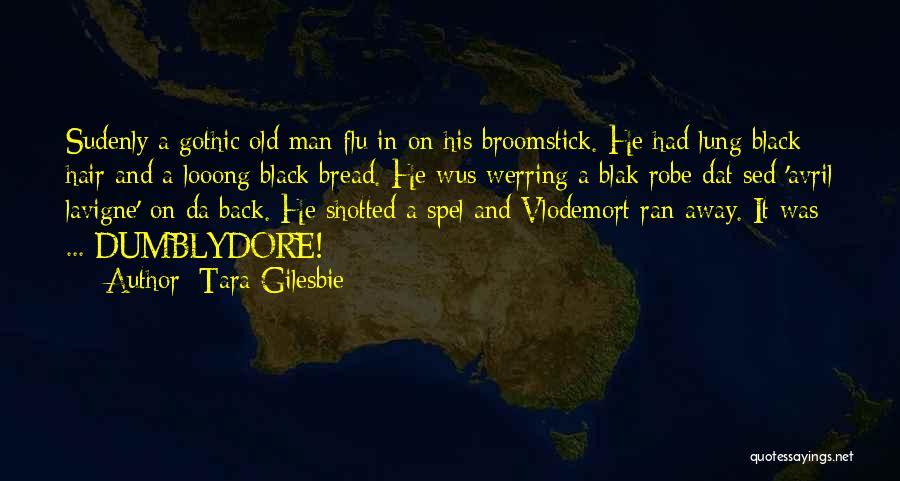 Tara Gilesbie Quotes: Sudenly A Gothic Old Man Flu In On His Broomstick. He Had Lung Black Hair And A Looong Black Bread.