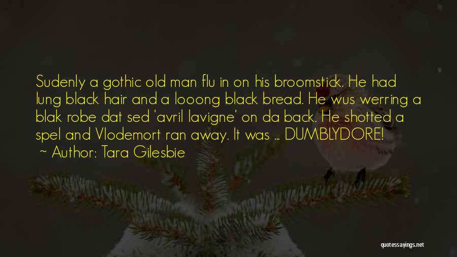 Tara Gilesbie Quotes: Sudenly A Gothic Old Man Flu In On His Broomstick. He Had Lung Black Hair And A Looong Black Bread.