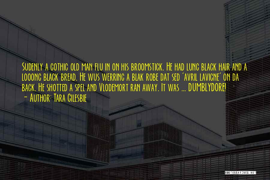 Tara Gilesbie Quotes: Sudenly A Gothic Old Man Flu In On His Broomstick. He Had Lung Black Hair And A Looong Black Bread.