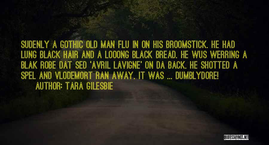 Tara Gilesbie Quotes: Sudenly A Gothic Old Man Flu In On His Broomstick. He Had Lung Black Hair And A Looong Black Bread.