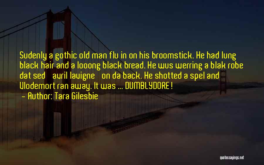 Tara Gilesbie Quotes: Sudenly A Gothic Old Man Flu In On His Broomstick. He Had Lung Black Hair And A Looong Black Bread.