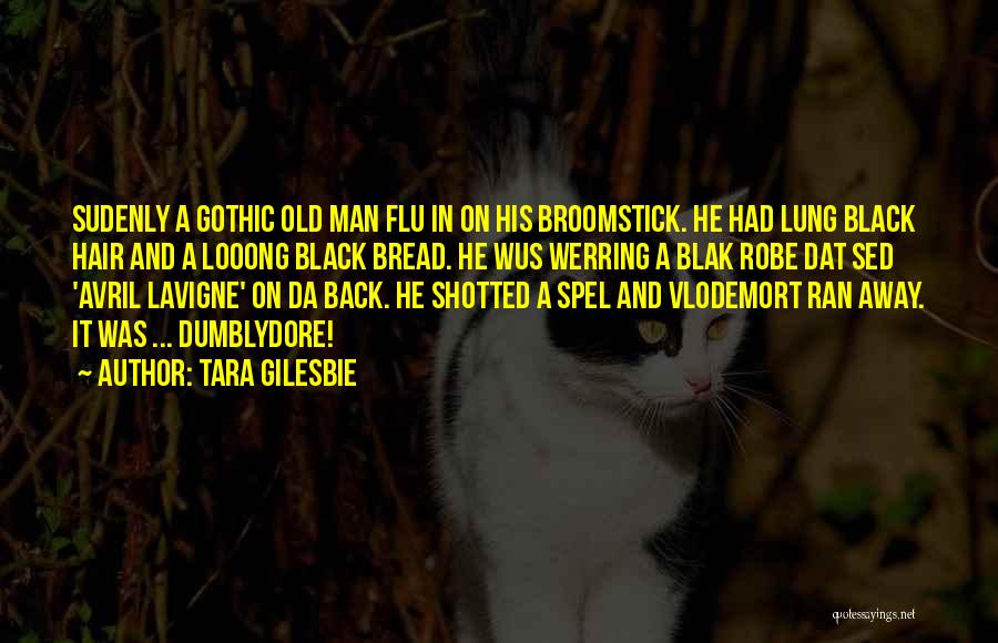 Tara Gilesbie Quotes: Sudenly A Gothic Old Man Flu In On His Broomstick. He Had Lung Black Hair And A Looong Black Bread.