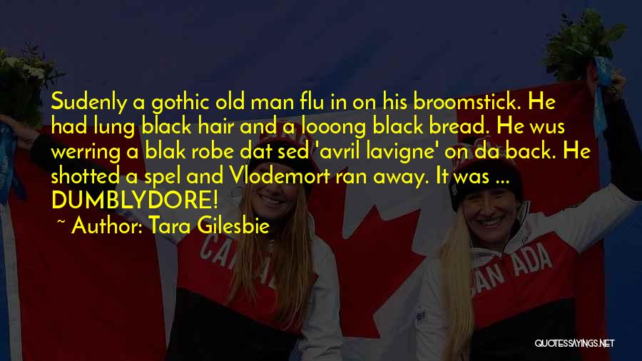 Tara Gilesbie Quotes: Sudenly A Gothic Old Man Flu In On His Broomstick. He Had Lung Black Hair And A Looong Black Bread.
