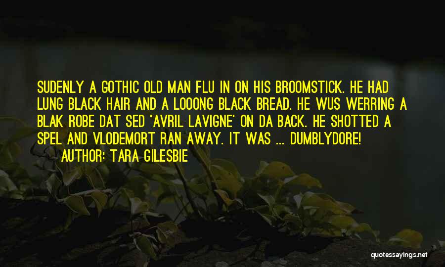 Tara Gilesbie Quotes: Sudenly A Gothic Old Man Flu In On His Broomstick. He Had Lung Black Hair And A Looong Black Bread.